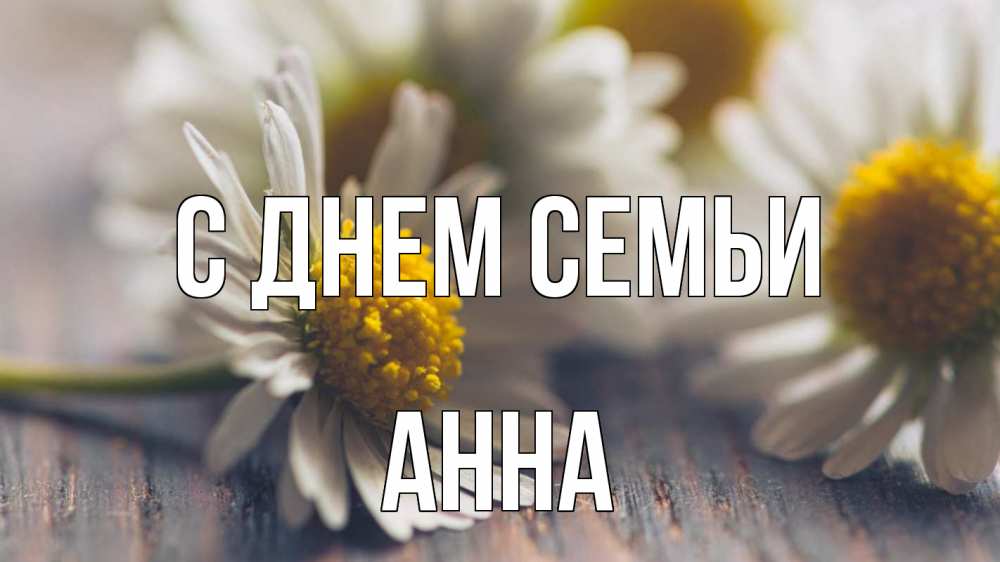 Открытка на каждый день з підписом, Анна С днем семьи с днем семьи Прикольна листівка з побажанням онлайн скачати безкоштовно 