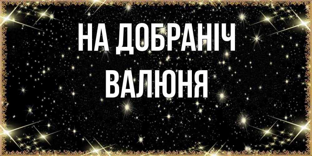 Открытка на каждый день з підписом, Валюня На добраніч засыпаем под звездами Прикольна листівка з побажанням онлайн скачати безкоштовно 