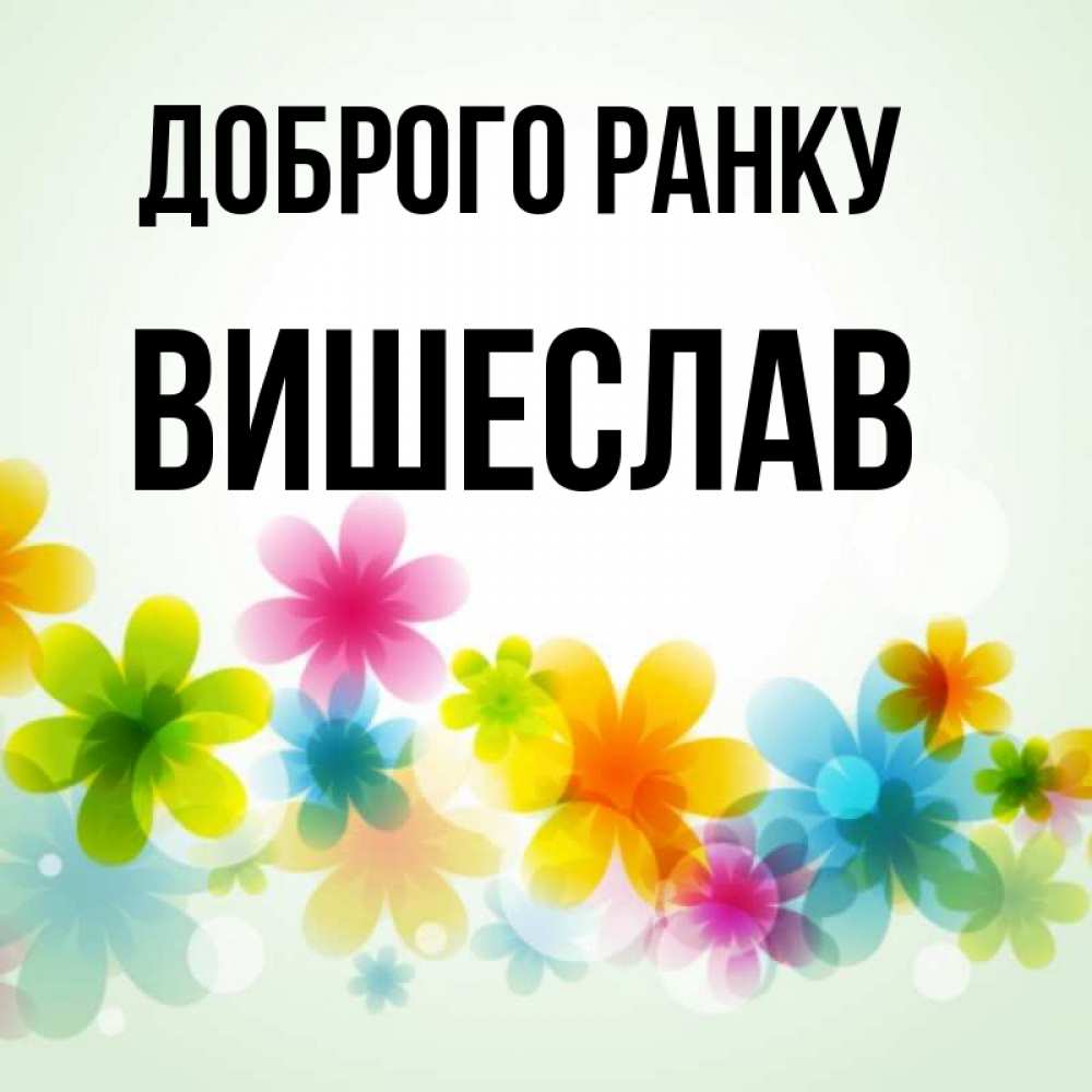 Открытка на каждый день з підписом, Вишеслав Доброго ранку позитивные цветочки Прикольна листівка з побажанням онлайн скачати безкоштовно 