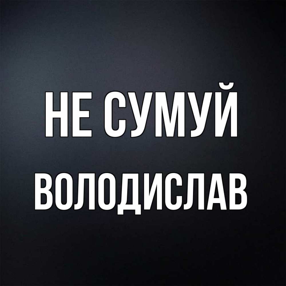 Открытка на каждый день з підписом, Володислав Не сумуй Градиент серый Прикольна листівка з побажанням онлайн скачати безкоштовно 