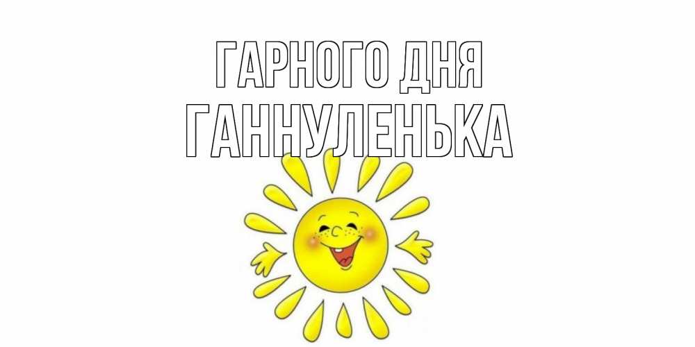 Открытка на каждый день з підписом, Ганнуленька Гарного дня открытка на каждый день Прикольна листівка з побажанням онлайн скачати безкоштовно 