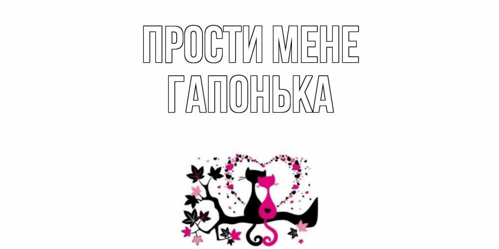 Открытка на каждый день з підписом, Гапонька Прости мене коты Прикольна листівка з побажанням онлайн скачати безкоштовно 