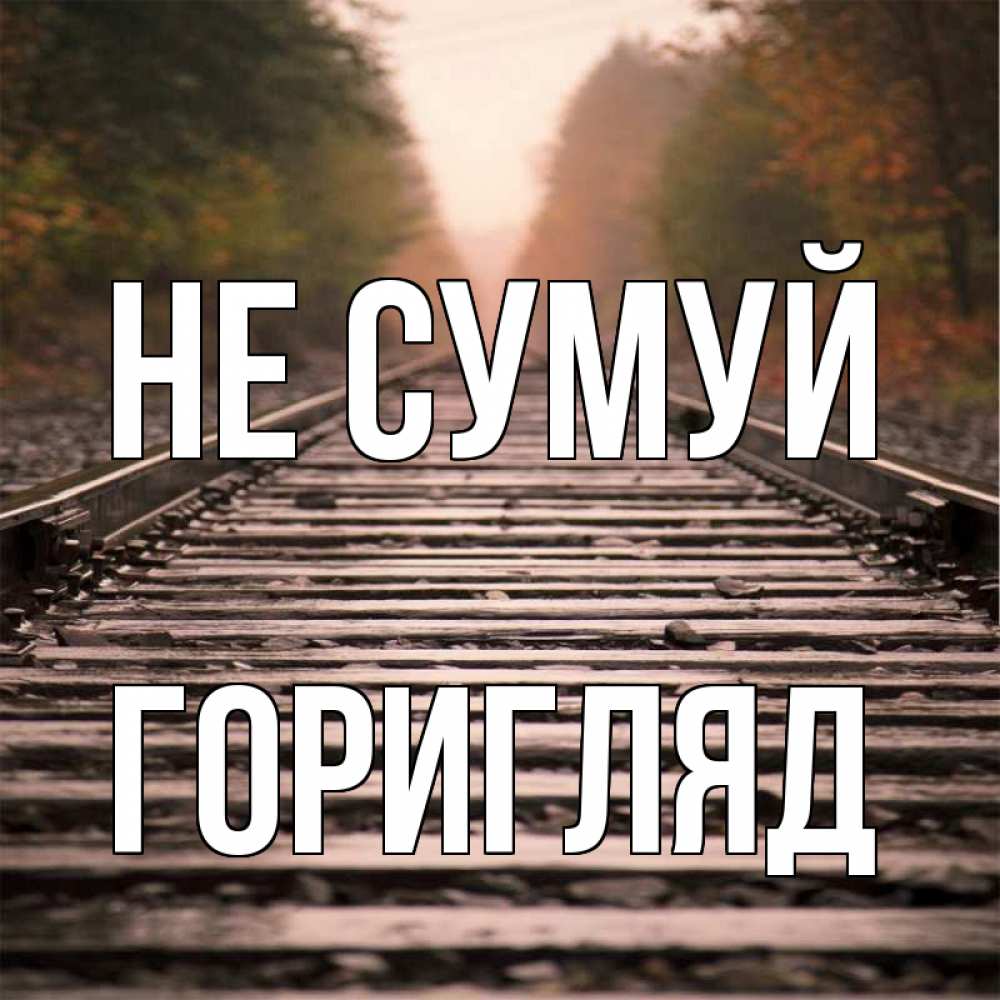 Открытка на каждый день з підписом, Горигляд Не сумуй лес и железная дорога Прикольна листівка з побажанням онлайн скачати безкоштовно 