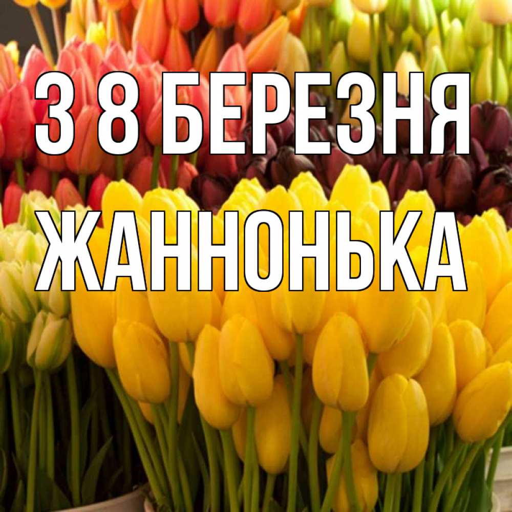 Открытка на каждый день з підписом, Жаннонька З 8 БЕРЕЗНЯ цветы Прикольна листівка з побажанням онлайн скачати безкоштовно 