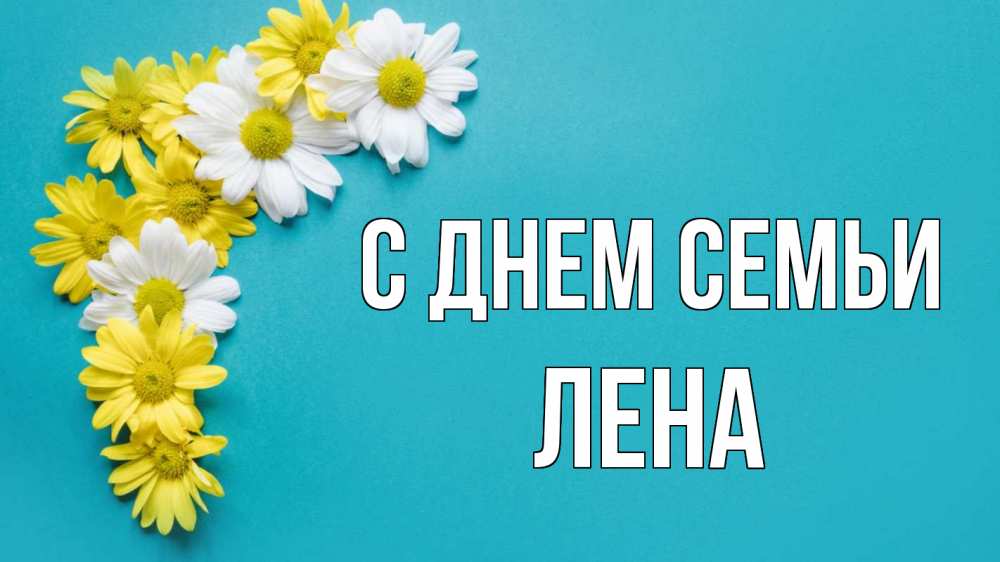 Открытка на каждый день з підписом, Лена С днем семьи с днем семьи Прикольна листівка з побажанням онлайн скачати безкоштовно 