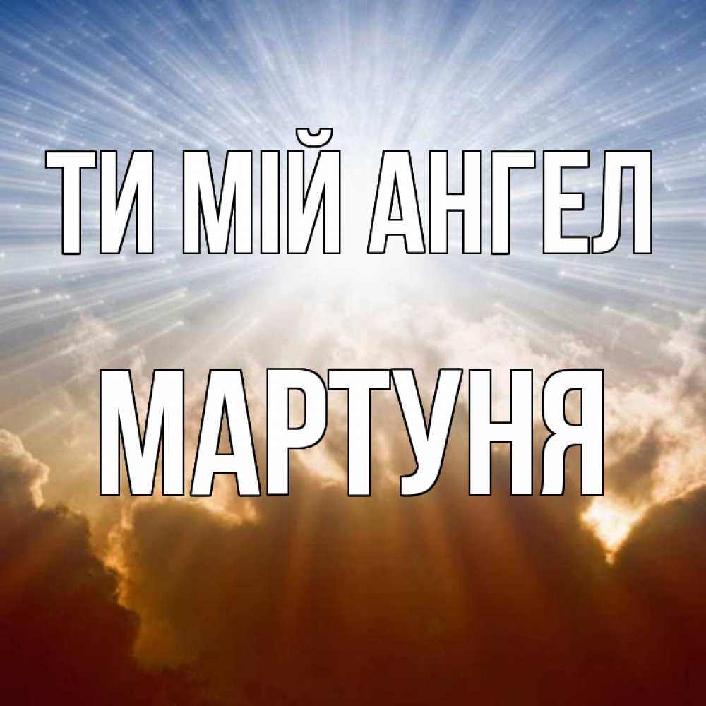 Открытка на каждый день з підписом, Мартуня Ти мій ангел ангельский свет на небе Прикольна листівка з побажанням онлайн скачати безкоштовно 