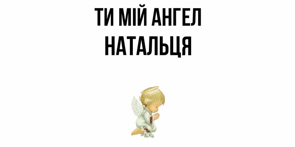 Открытка на каждый день з підписом, Натальця Ти мій ангел ангел Прикольна листівка з побажанням онлайн скачати безкоштовно 
