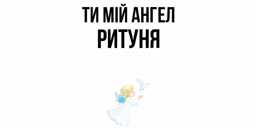 Открытка на каждый день з підписом, Ритуня Ти мій ангел ангел, голубь Прикольна листівка з побажанням онлайн скачати безкоштовно 