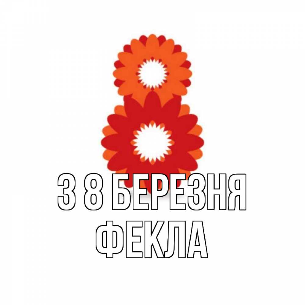 Открытка на каждый день з підписом, Фекла З 8 БЕРЕЗНЯ восьмерка из лепестков Прикольна листівка з побажанням онлайн скачати безкоштовно 