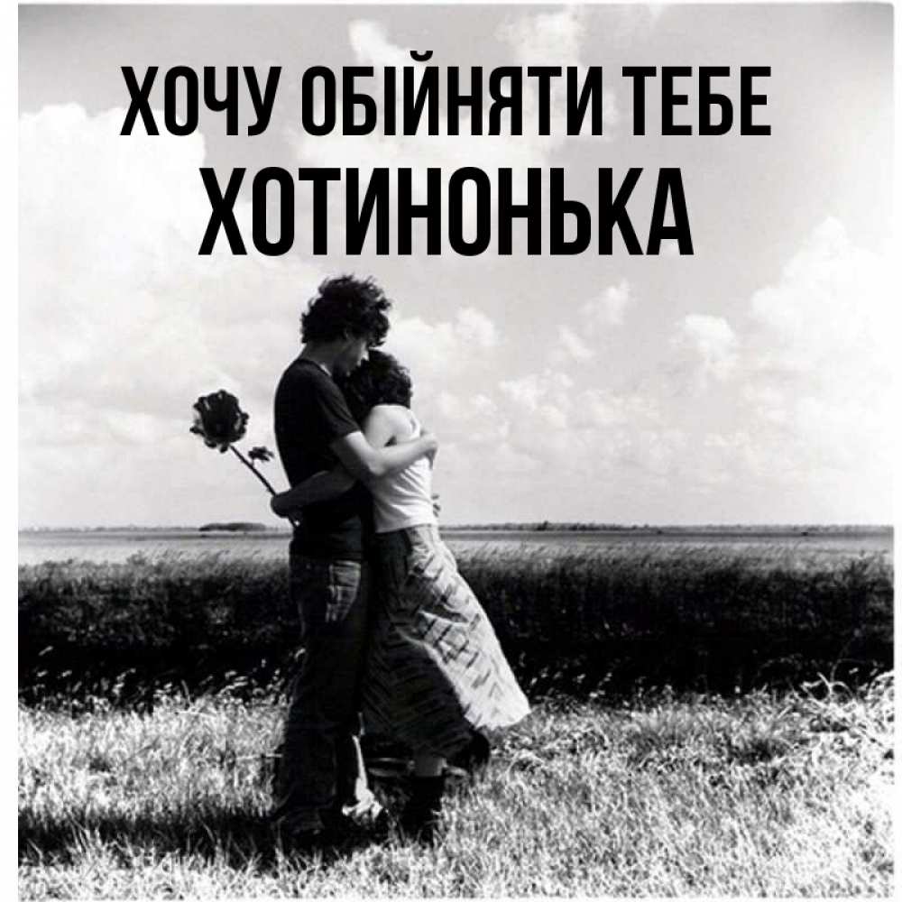 Открытка на каждый день з підписом, Хотинонька Хочу обійняти тебе чернобелое фото Прикольна листівка з побажанням онлайн скачати безкоштовно 