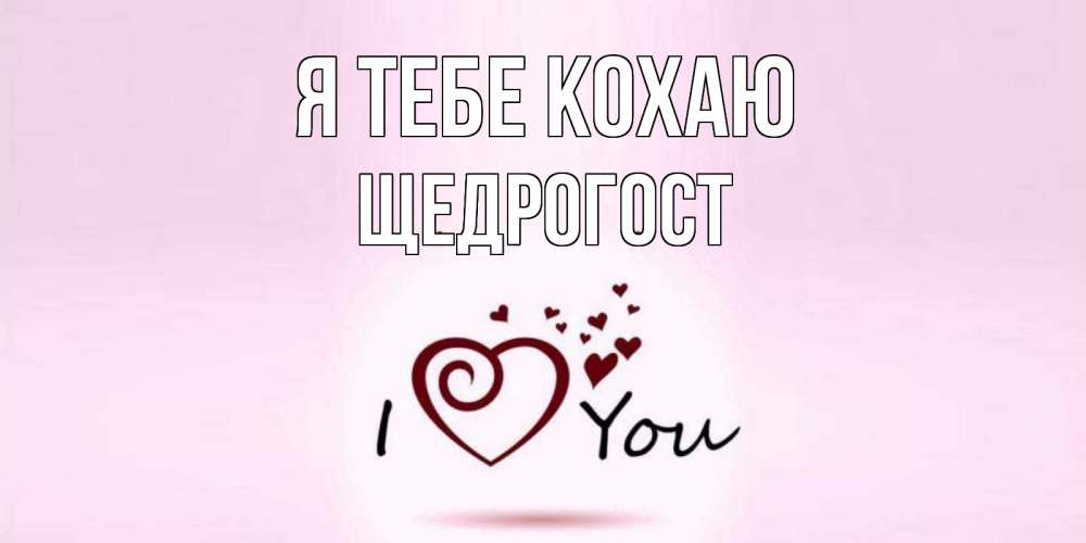 Открытка на каждый день з підписом, Щедрогост Я тебе кохаю сердце Прикольна листівка з побажанням онлайн скачати безкоштовно 