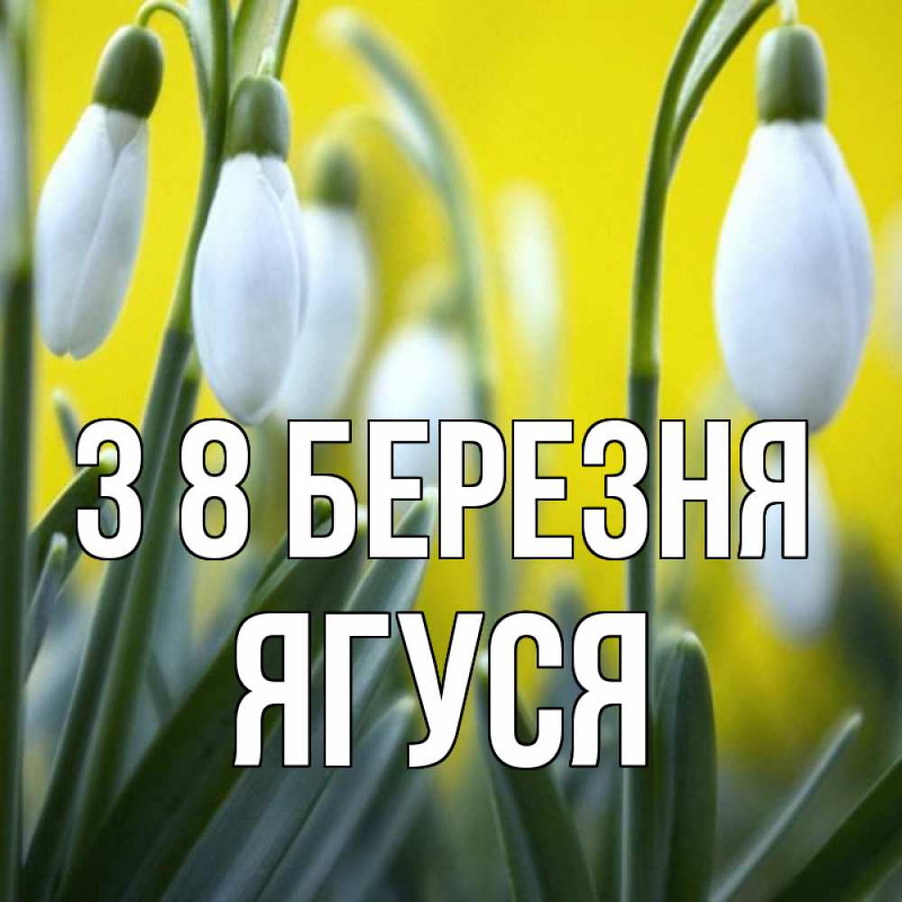 Открытка на каждый день з підписом, Ягуся З 8 БЕРЕЗНЯ весенние цветы Прикольна листівка з побажанням онлайн скачати безкоштовно 