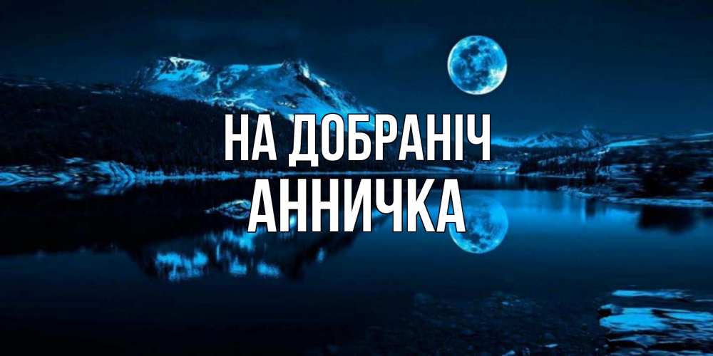 Открытка на каждый день з підписом, Анничка На добраніч луна, озеро, горы Прикольна листівка з побажанням онлайн скачати безкоштовно 