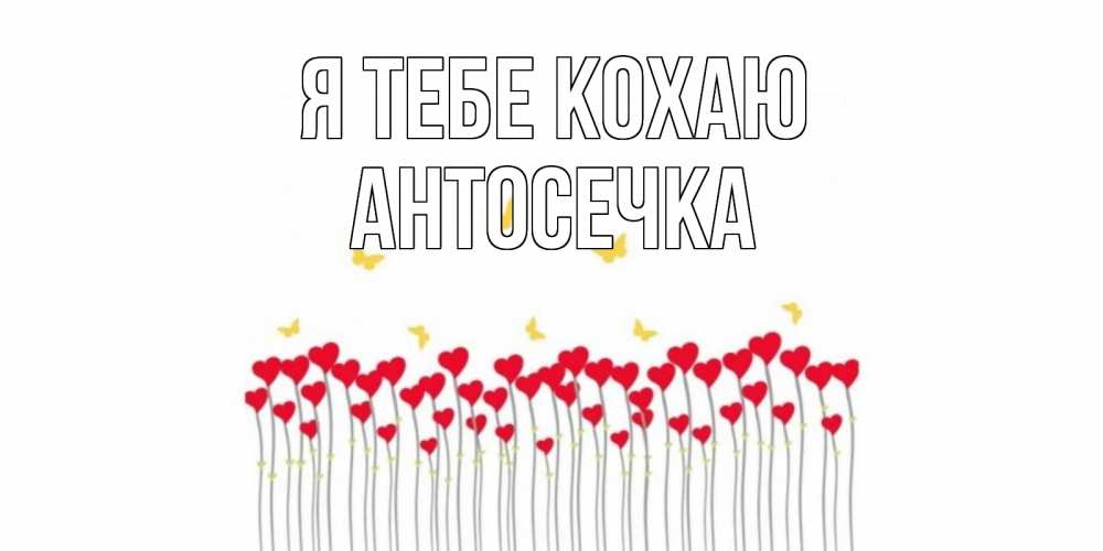 Открытка на каждый день з підписом, Антосечка Я тебе кохаю бабочки,сердечки Прикольна листівка з побажанням онлайн скачати безкоштовно 