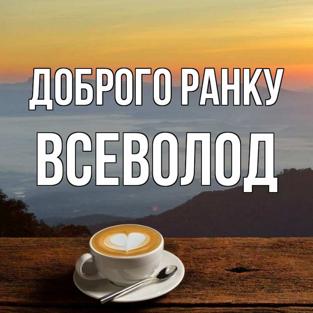 Открытка на каждый день з підписом, Всеволод Доброго ранку кофе на высоте Прикольна листівка з побажанням онлайн скачати безкоштовно 