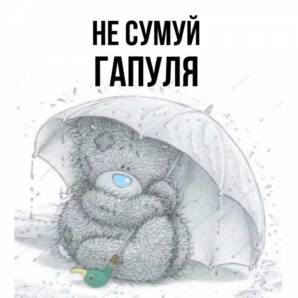 Открытка на каждый день з підписом, Гапуля Не сумуй спасите мишку Тедди Прикольна листівка з побажанням онлайн скачати безкоштовно 