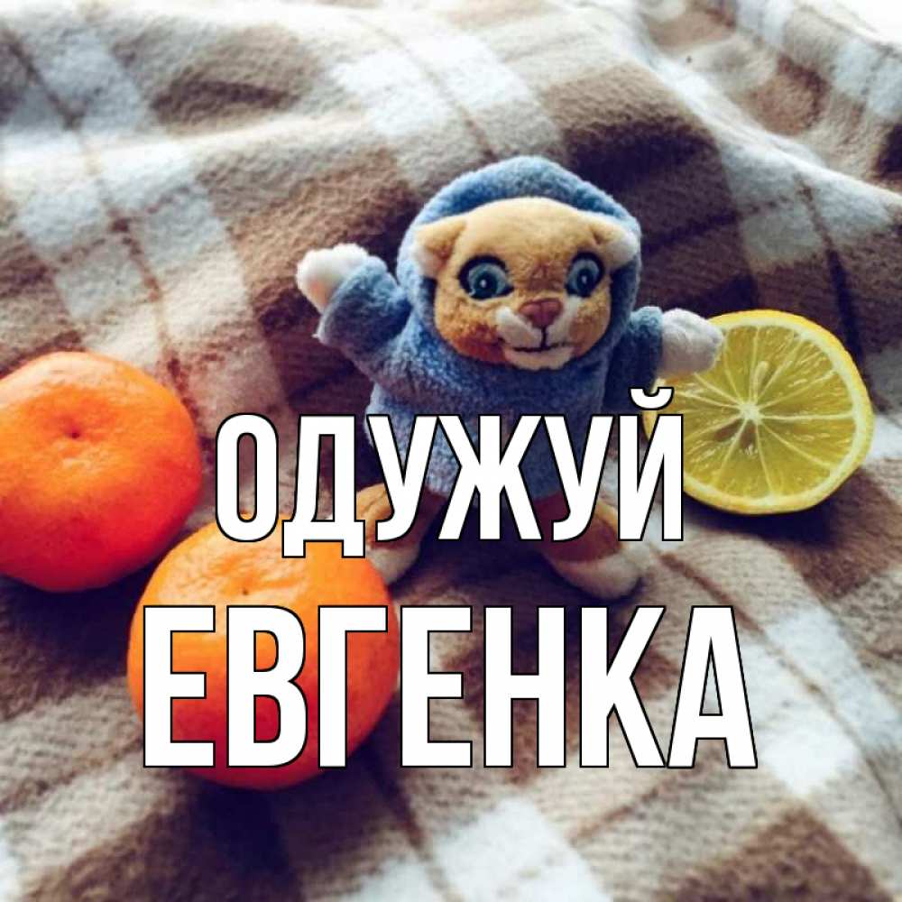 Открытка на каждый день з підписом, Евгенка Одужуй вот тебе апельсинка и лимон Прикольна листівка з побажанням онлайн скачати безкоштовно 