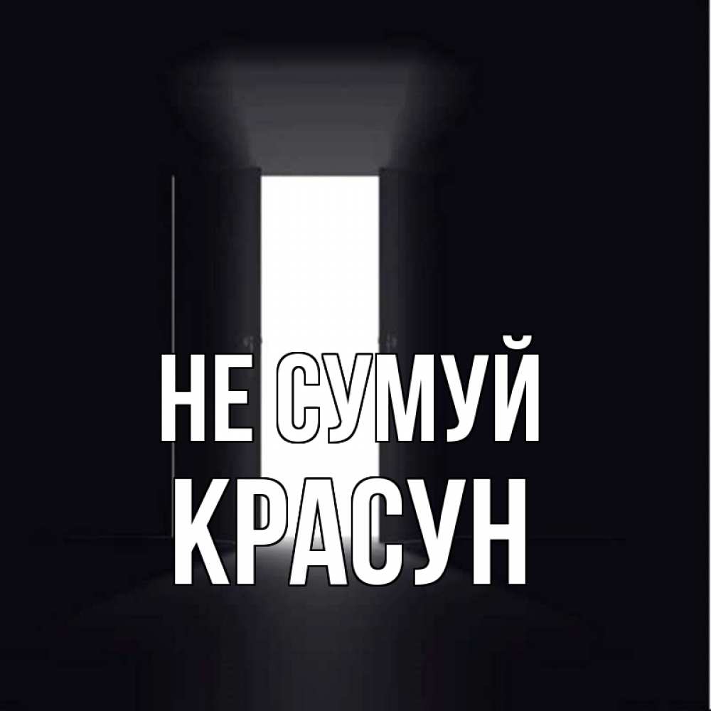 Открытка на каждый день з підписом, Красун Не сумуй открытая дверь Прикольна листівка з побажанням онлайн скачати безкоштовно 