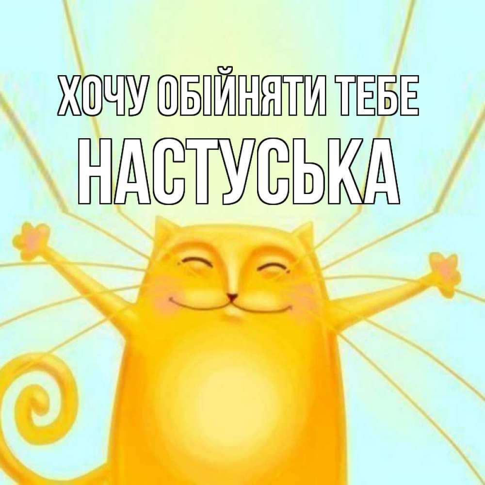 Открытка на каждый день з підписом, Настуська Хочу обійняти тебе солнечный обнимашечный кот Прикольна листівка з побажанням онлайн скачати безкоштовно 