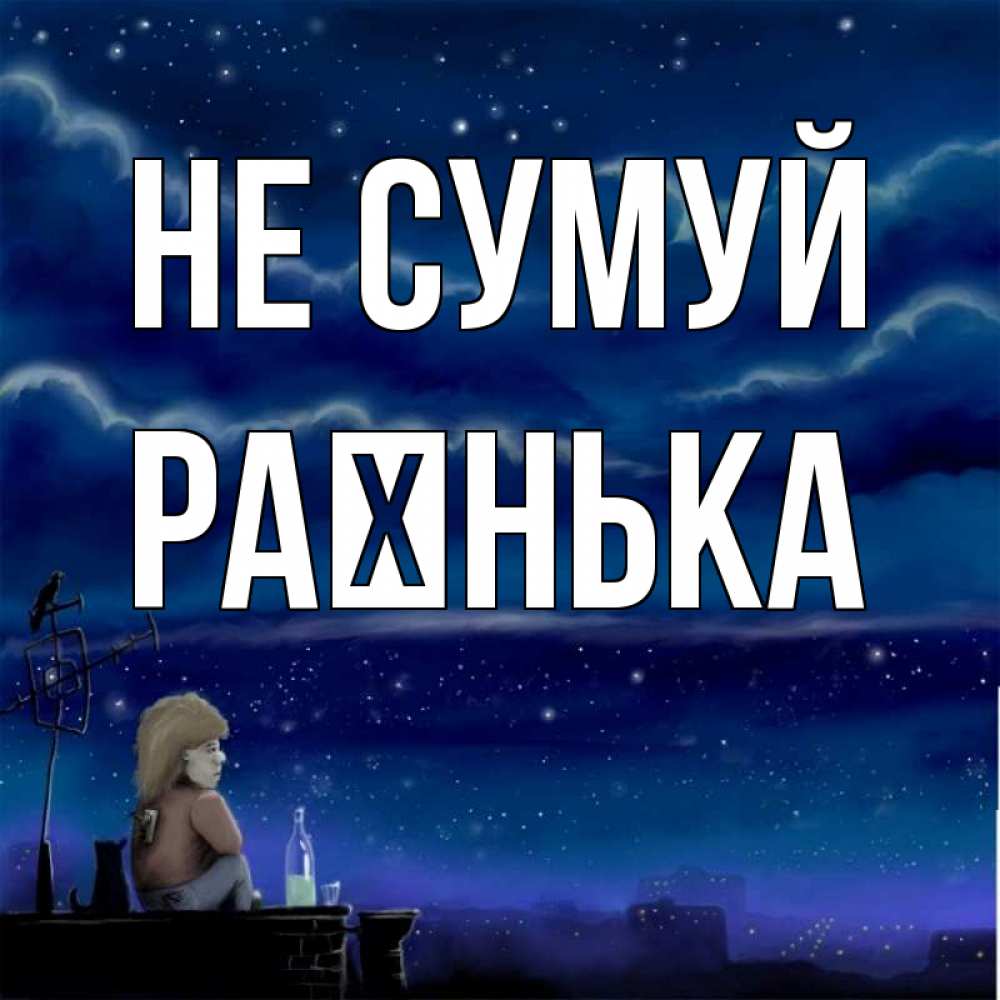 Открытка на каждый день з підписом, Раєнька Не сумуй город с крыши Прикольна листівка з побажанням онлайн скачати безкоштовно 