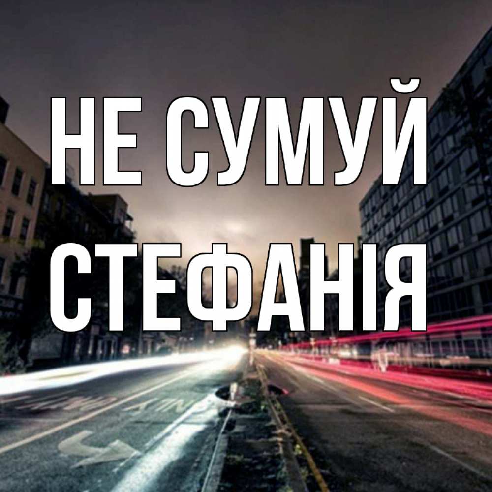 Открытка на каждый день з підписом, Стефанія Не сумуй съемка ночью Прикольна листівка з побажанням онлайн скачати безкоштовно 