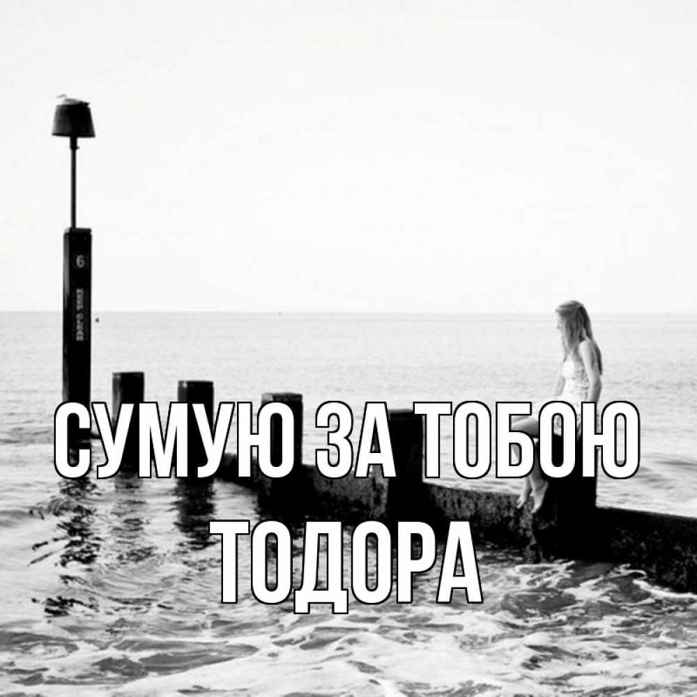 Открытка на каждый день з підписом, Тодора Сумую за тобою вода Прикольна листівка з побажанням онлайн скачати безкоштовно 