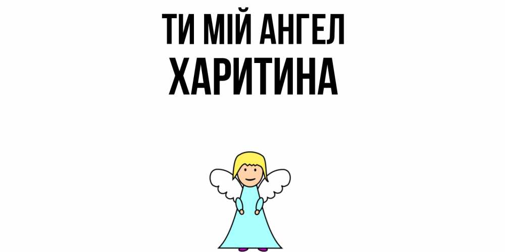 Открытка на каждый день з підписом, Харитина Ти мій ангел ангел Прикольна листівка з побажанням онлайн скачати безкоштовно 