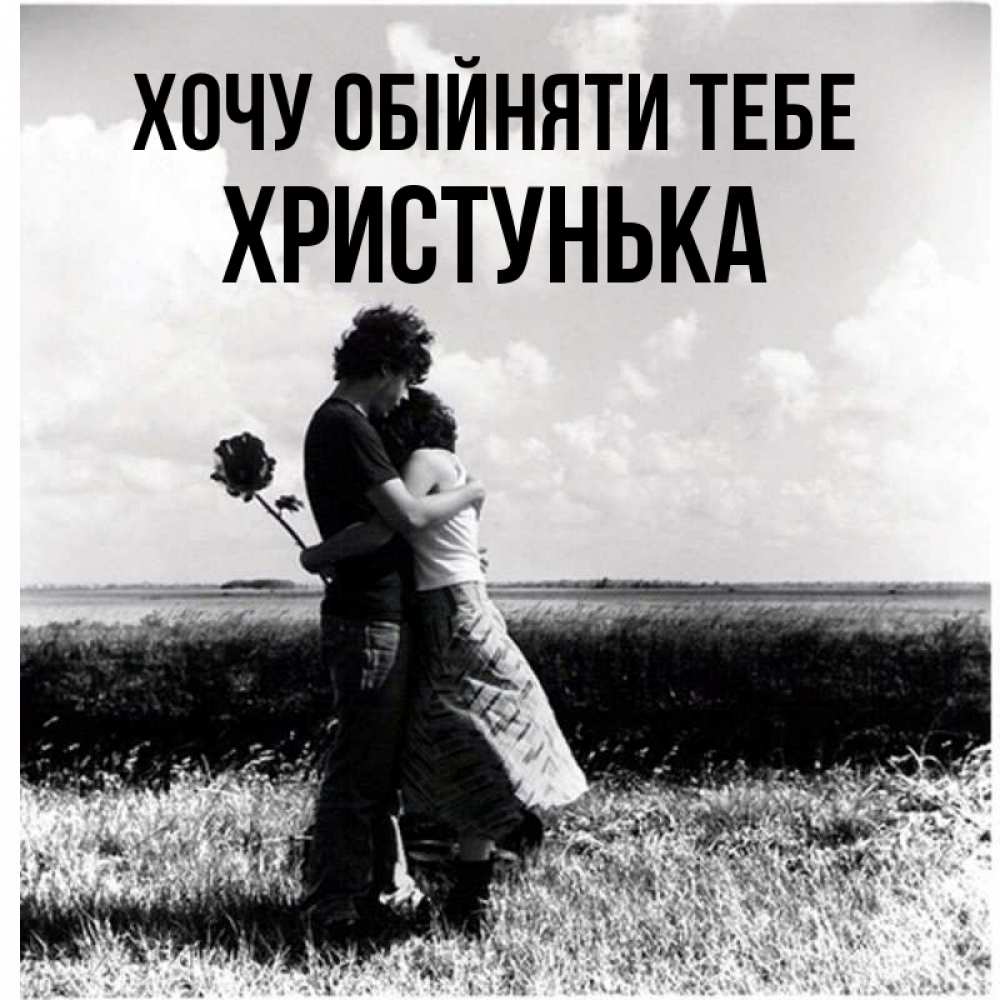 Открытка на каждый день з підписом, Христунька Хочу обійняти тебе чернобелое фото Прикольна листівка з побажанням онлайн скачати безкоштовно 