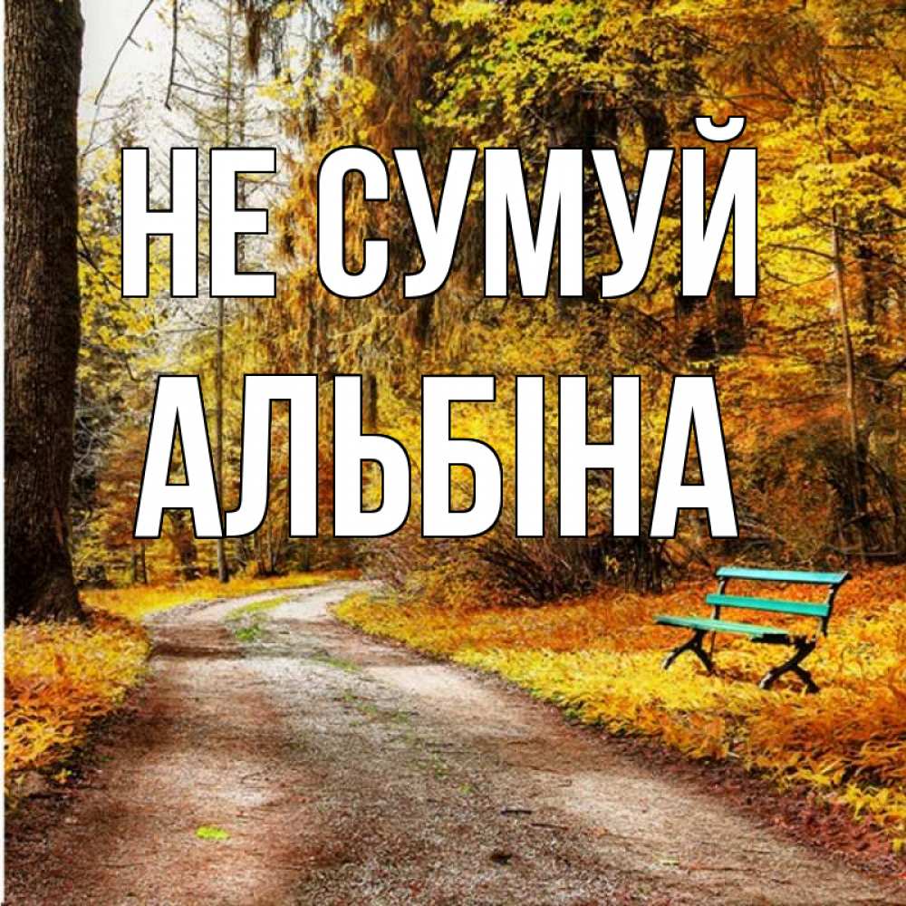Открытка на каждый день з підписом, Альбіна Не сумуй зеленая лавочка Прикольна листівка з побажанням онлайн скачати безкоштовно 