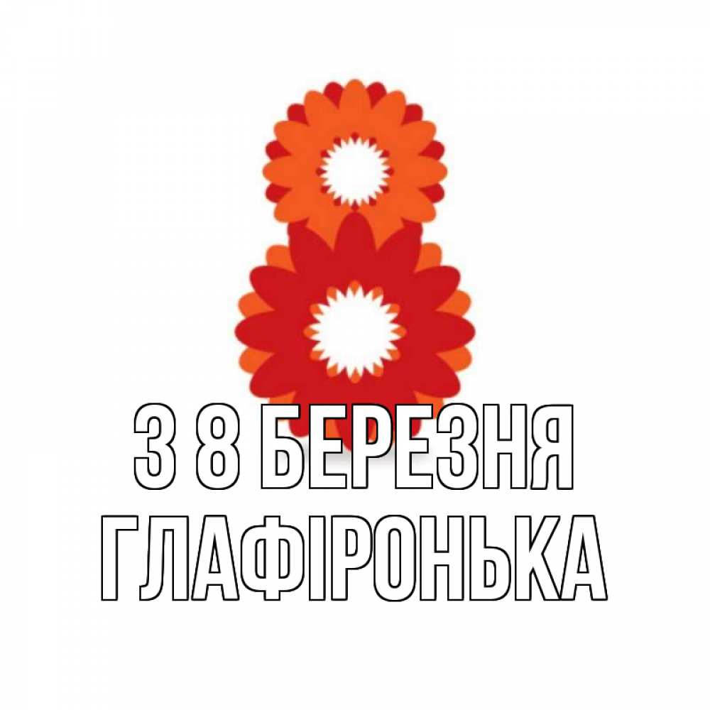 Открытка на каждый день з підписом, Глафіронька З 8 БЕРЕЗНЯ восьмерка из лепестков Прикольна листівка з побажанням онлайн скачати безкоштовно 