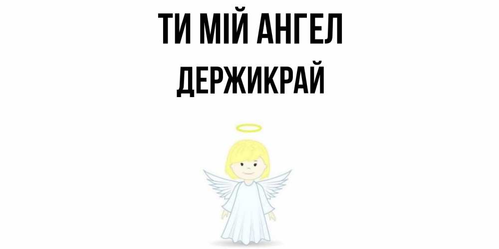 Открытка на каждый день з підписом, Держикрай Ти мій ангел ангел Прикольна листівка з побажанням онлайн скачати безкоштовно 