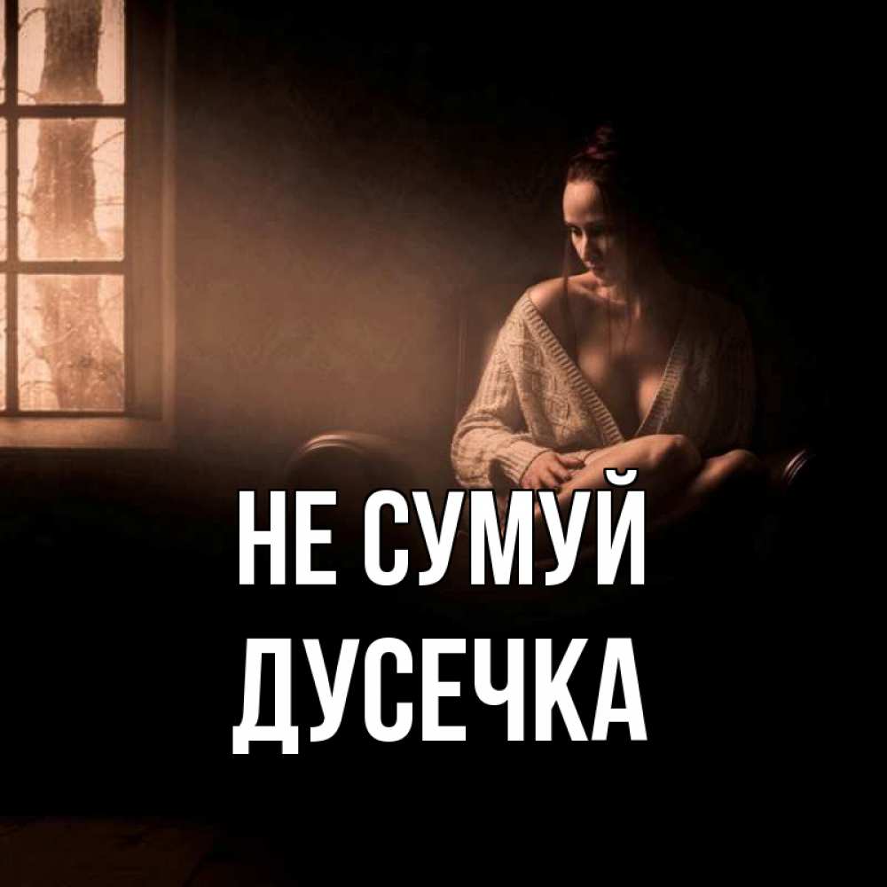 Открытка на каждый день з підписом, Дусечка Не сумуй сидя у окна Прикольна листівка з побажанням онлайн скачати безкоштовно 