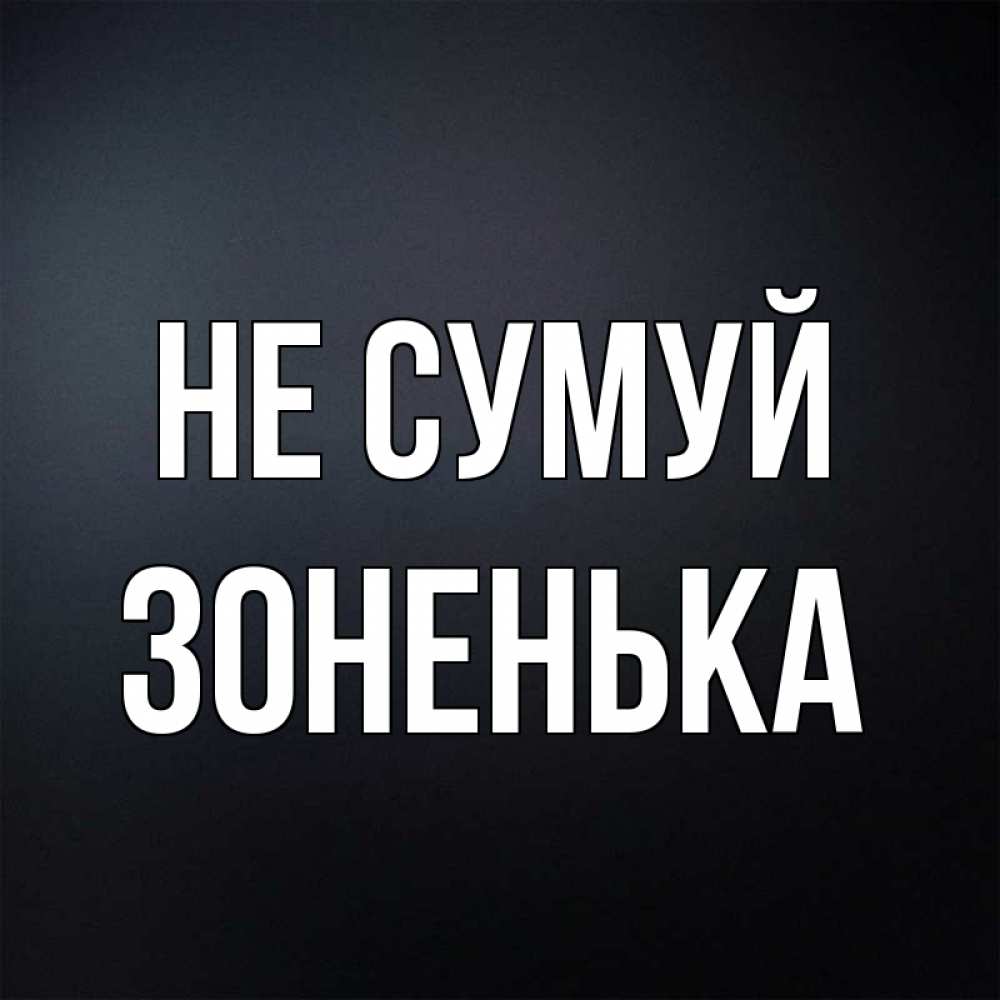 Открытка на каждый день з підписом, Зоненька Не сумуй Градиент серый Прикольна листівка з побажанням онлайн скачати безкоштовно 