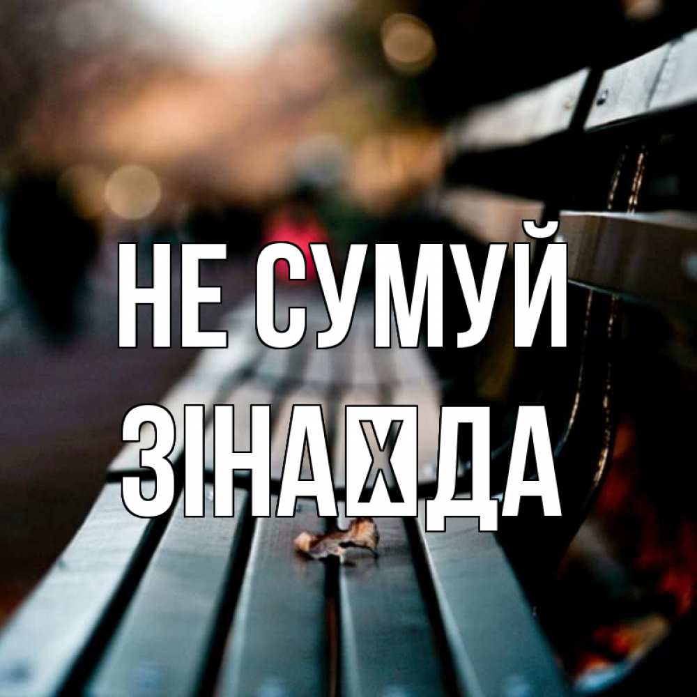 Открытка на каждый день з підписом, Зінаїда Не сумуй размытый фон Прикольна листівка з побажанням онлайн скачати безкоштовно 
