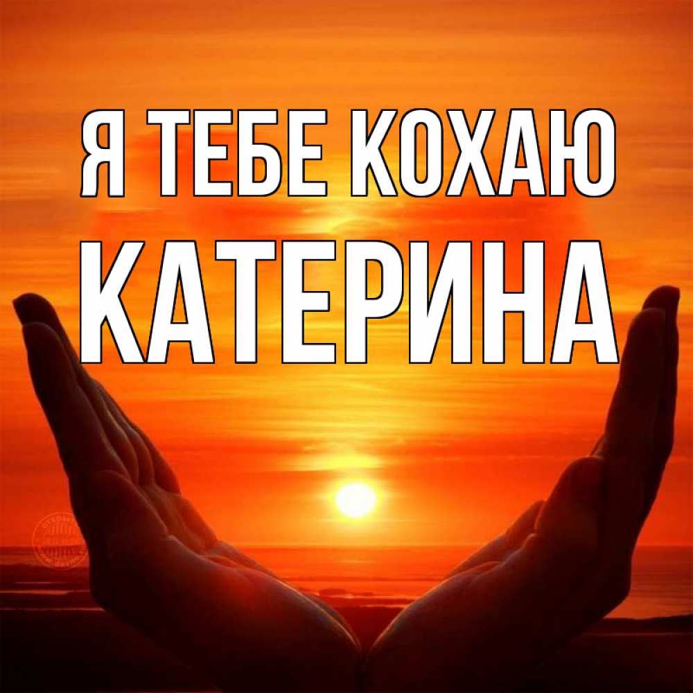 Открытка на каждый день з підписом, Катерина Я тебе кохаю в руках Прикольна листівка з побажанням онлайн скачати безкоштовно 