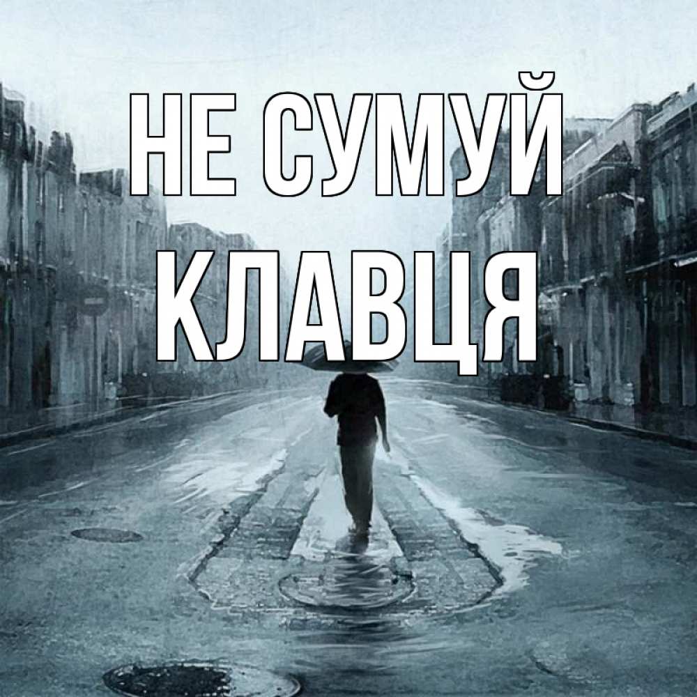 Открытка на каждый день з підписом, Клавця Не сумуй опустевшая улица Прикольна листівка з побажанням онлайн скачати безкоштовно 