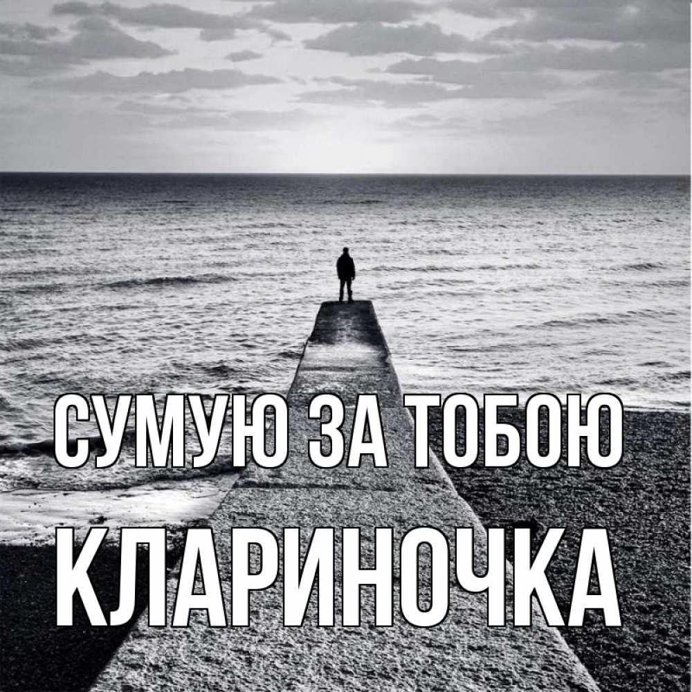 Открытка на каждый день з підписом, Клариночка Сумую за тобою скучашки Прикольна листівка з побажанням онлайн скачати безкоштовно 