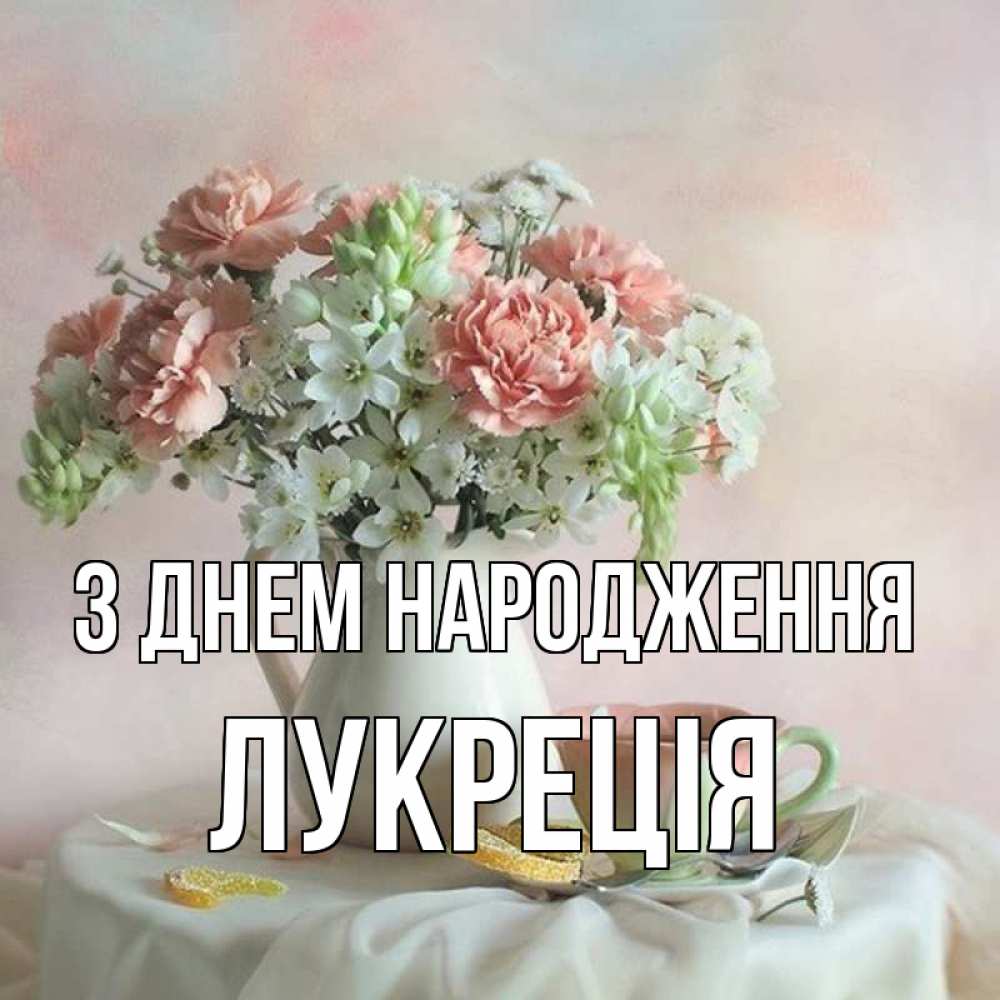 Открытка на каждый день з підписом, Лукреція З Днем народження с цветами Прикольна листівка з побажанням онлайн скачати безкоштовно 