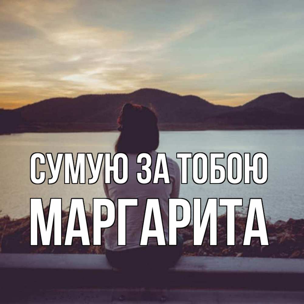 Открытка на каждый день з підписом, Маргарита Сумую за тобою я уже соскучилась Прикольна листівка з побажанням онлайн скачати безкоштовно 
