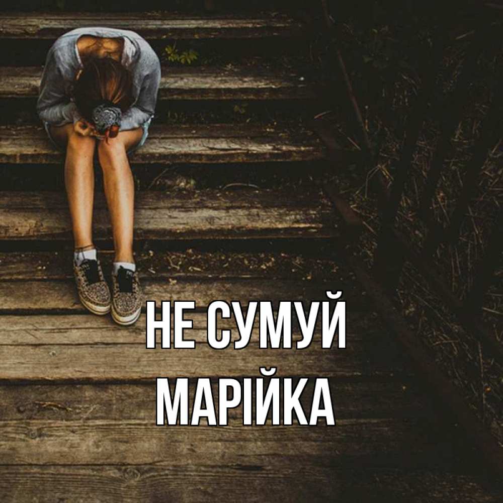 Открытка на каждый день з підписом, Марійка Не сумуй девушка сидит на деревянных ступеньках Прикольна листівка з побажанням онлайн скачати безкоштовно 