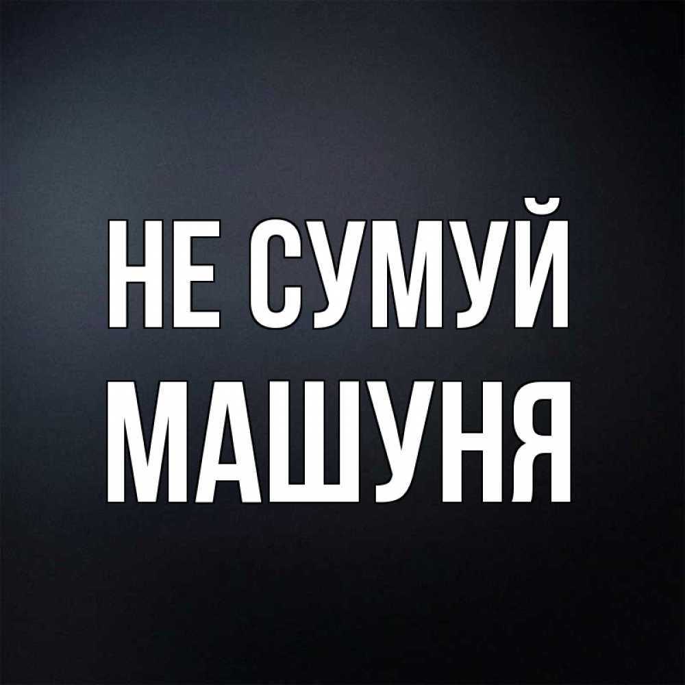 Открытка на каждый день з підписом, Машуня Не сумуй Градиент серый Прикольна листівка з побажанням онлайн скачати безкоштовно 