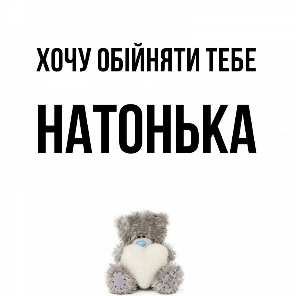 Открытка на каждый день з підписом, Натонька Хочу обійняти тебе медвежонок с сердечком белого цвета Прикольна листівка з побажанням онлайн скачати безкоштовно 