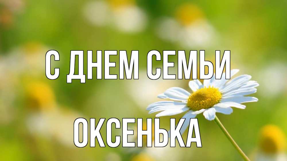Открытка на каждый день з підписом, Оксенька С днем семьи с днем семьи  1 Прикольна листівка з побажанням онлайн скачати безкоштовно 