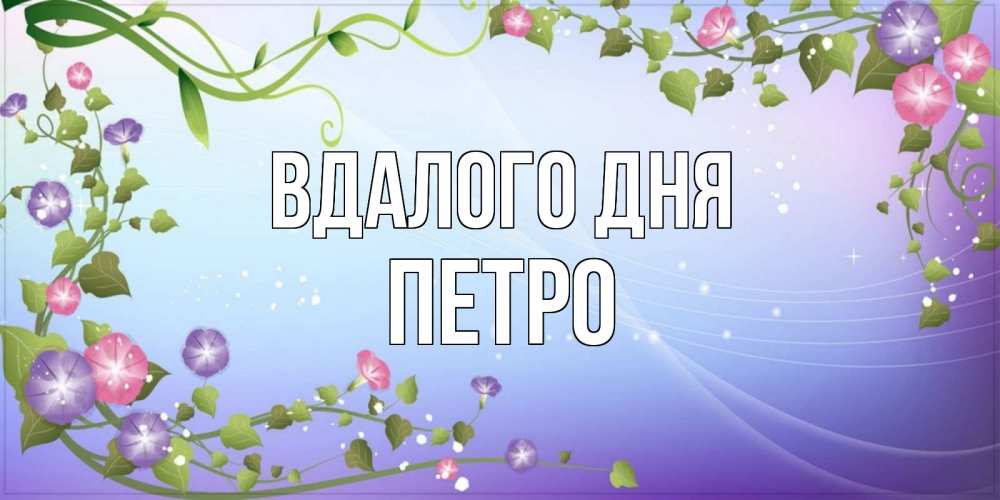Открытка на каждый день з підписом, Петро Вдалого дня хорошего дня Прикольна листівка з побажанням онлайн скачати безкоштовно 