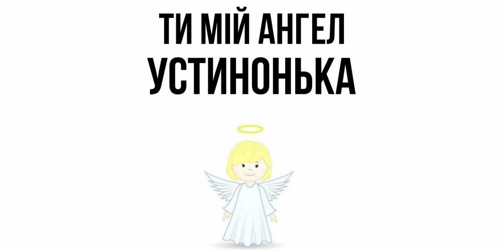 Открытка на каждый день з підписом, Устинонька Ти мій ангел ангел Прикольна листівка з побажанням онлайн скачати безкоштовно 