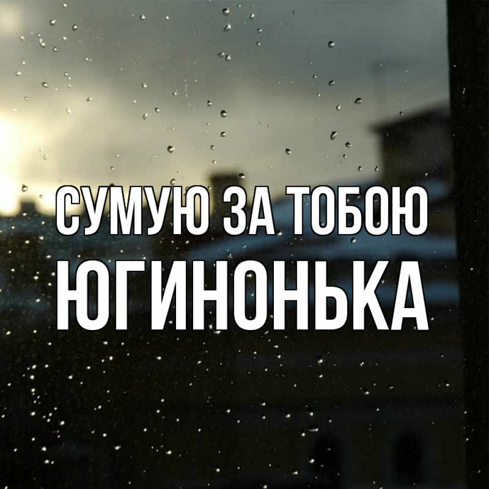 Открытка на каждый день з підписом, Югинонька Сумую за тобою капли на стекле Прикольна листівка з побажанням онлайн скачати безкоштовно 