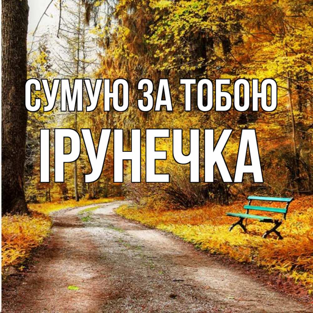 Открытка на каждый день з підписом, Ірунечка Сумую за тобою зеленая лавочка и осенний лес Прикольна листівка з побажанням онлайн скачати безкоштовно 