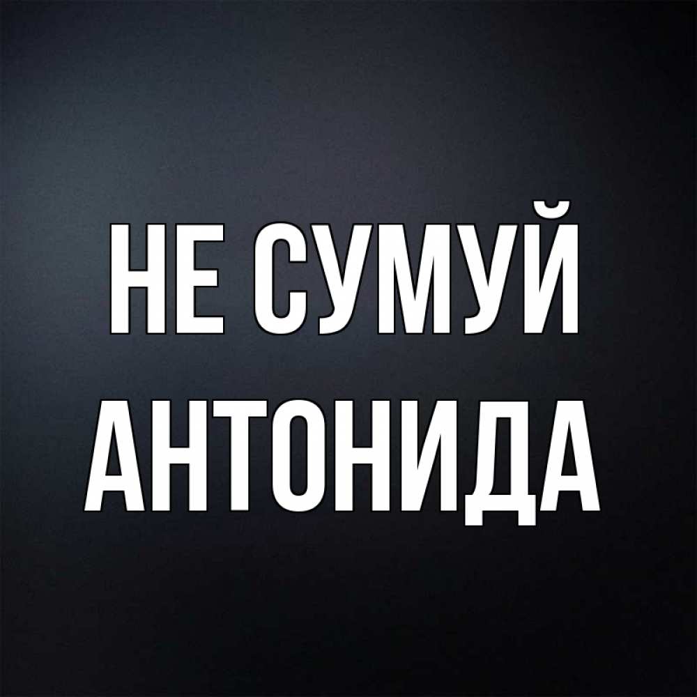 Открытка на каждый день з підписом, Антонида Не сумуй Градиент серый Прикольна листівка з побажанням онлайн скачати безкоштовно 