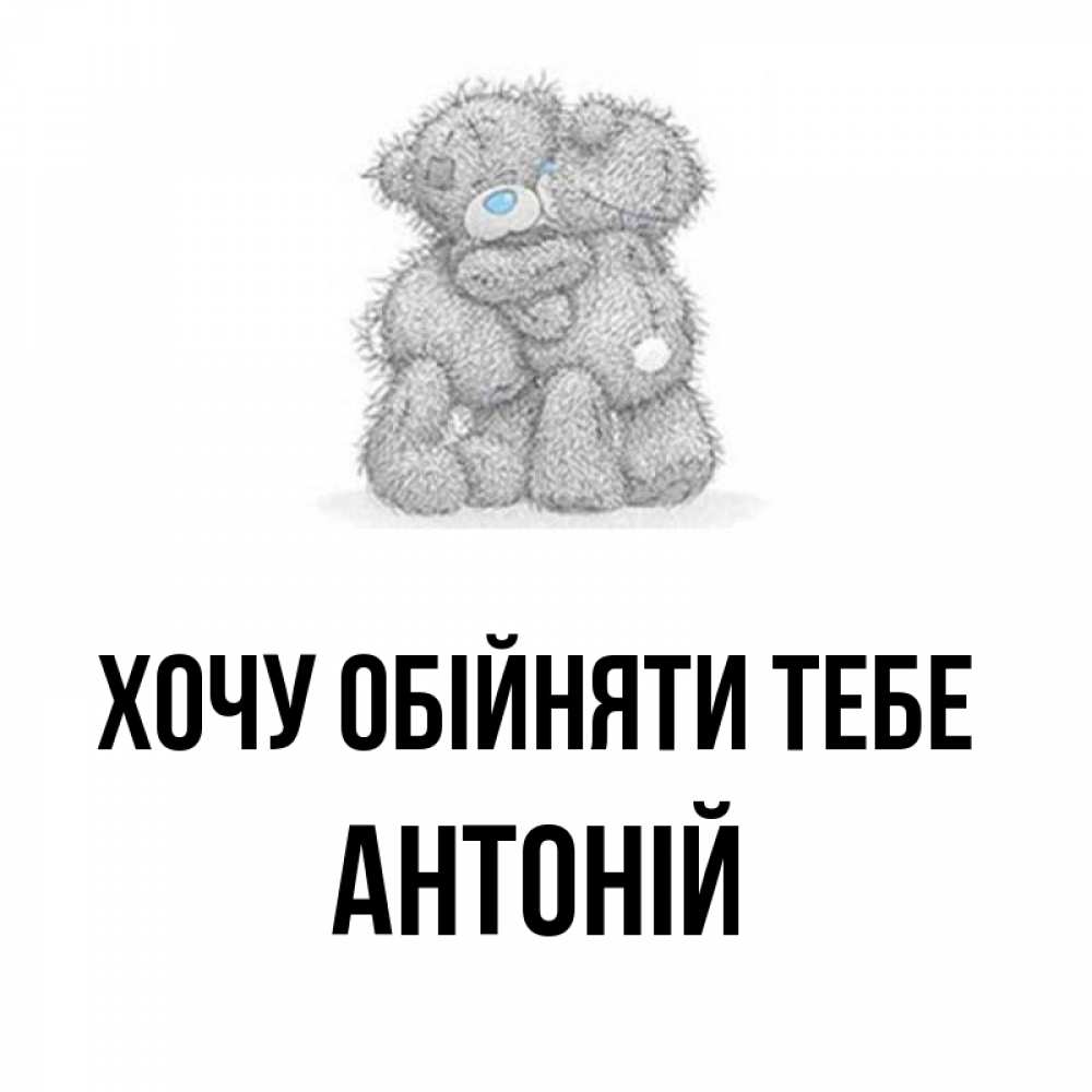 Открытка на каждый день з підписом, Антоній Хочу обійняти тебе два теддика Прикольна листівка з побажанням онлайн скачати безкоштовно 