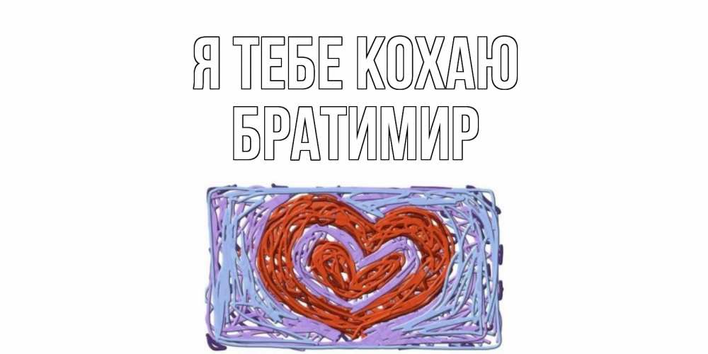 Открытка на каждый день з підписом, Братимир Я тебе кохаю сердце Прикольна листівка з побажанням онлайн скачати безкоштовно 